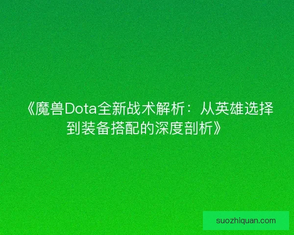 《魔兽Dota全新战术解析:从英雄选择到装备搭配的深度剖析》 《魔兽Dota全新战术解析:从英雄选择到装备搭配的深度剖析》