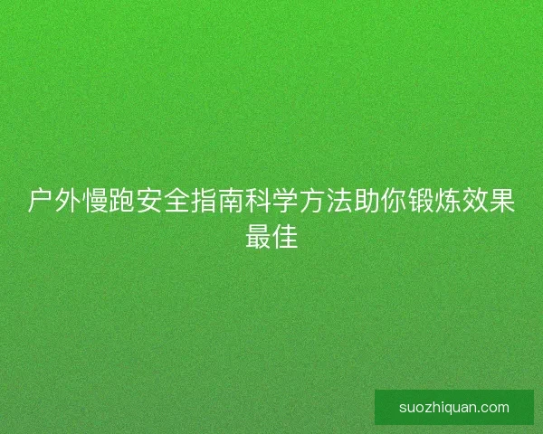 户外慢跑安全指南科学方法助你锻炼效果最佳