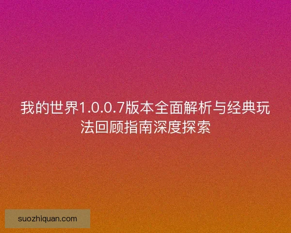 我的世界1.0.0.7版本全面解析与经典玩法回顾指南深度探索