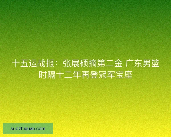 十五运战报：张展硕摘第二金 广东男篮时隔十二年再登冠军宝座