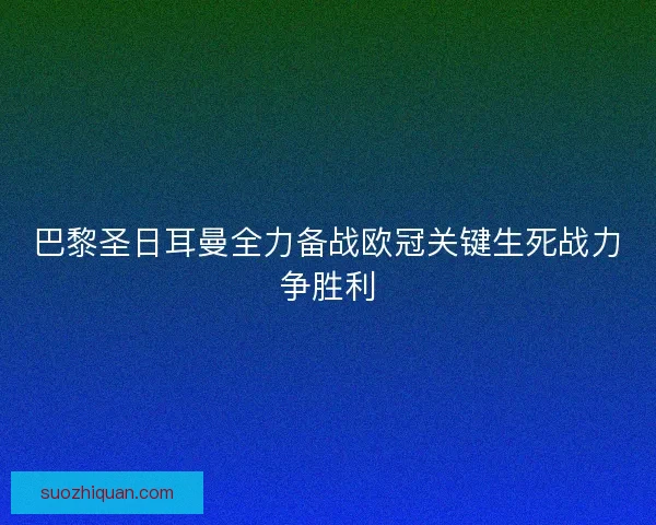 巴黎圣日耳曼全力备战欧冠关键生死战力争胜利 巴黎圣日耳曼全力备战欧冠关键生死战力争胜利