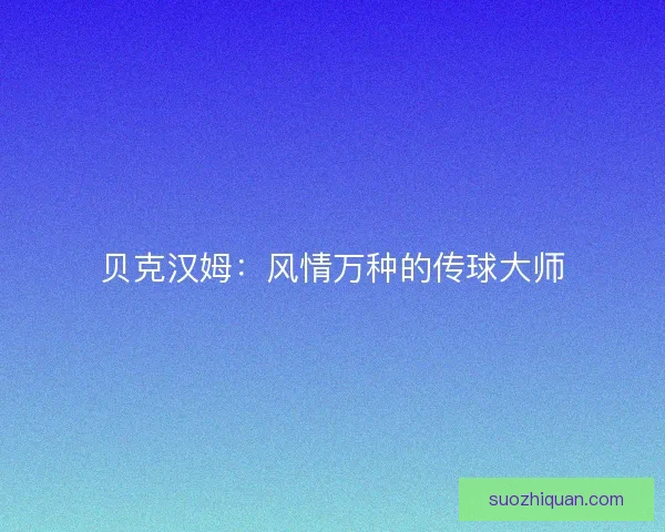 贝克汉姆:风情万种的传球大师 贝克汉姆:风情万种的传球大师