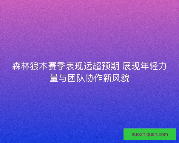 森林狼本赛季表现远超预期 展现年轻力量与团队协作新风貌 森林狼本赛季表现远超预期 展现年轻力量与团队协作新风貌
