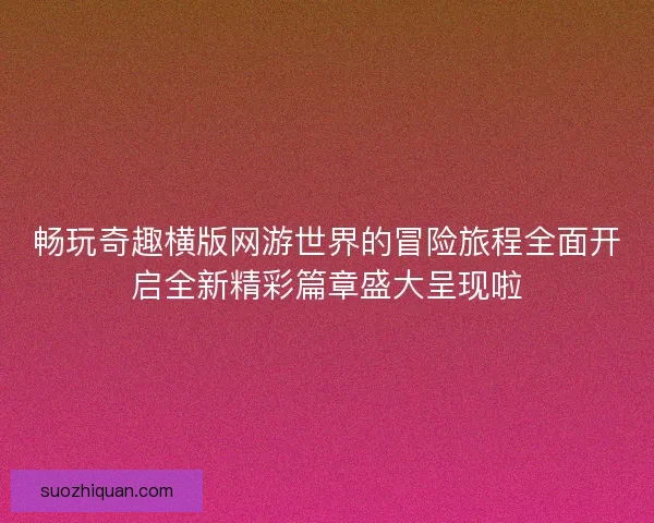 畅玩奇趣横版网游世界的冒险旅程全面开启全新精彩篇章盛大呈现啦