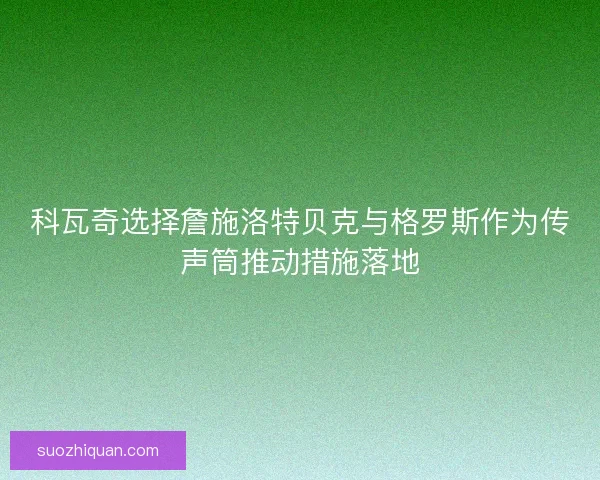 科瓦奇选择詹施洛特贝克与格罗斯作为传声筒推动措施落地 科瓦奇选择詹施洛特贝克与格罗斯作为传声筒推动措施落地