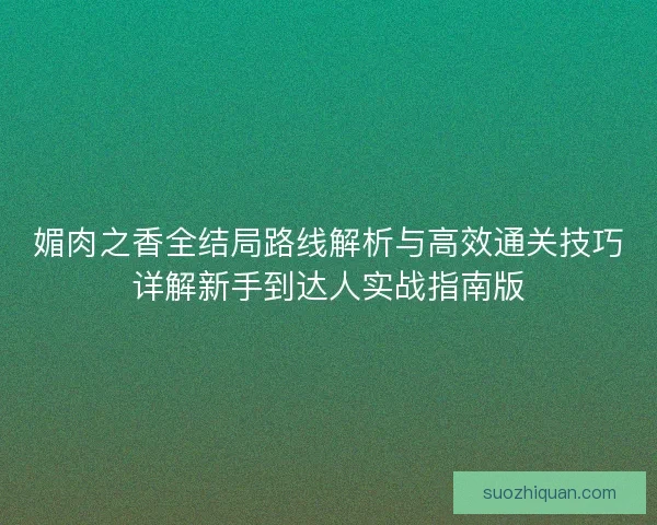 媚肉之香全结局路线解析与高效通关技巧详解新手到达人实战指南版
