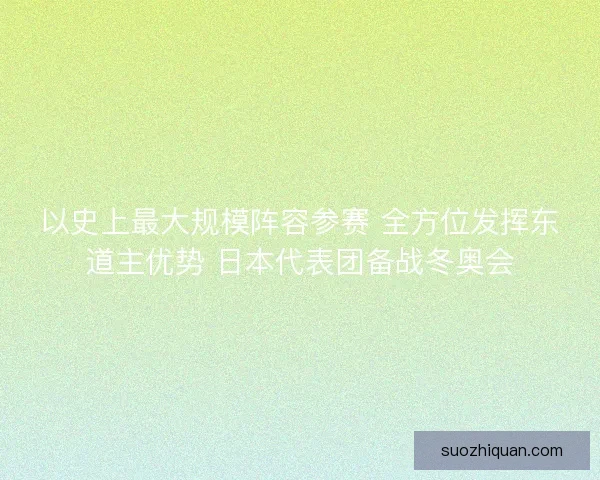 以史上最大规模阵容参赛 全方位发挥东道主优势 日本代表团备战冬奥会 以史上最大规模阵容参赛 全方位发挥东道主优势 日本代表团备战冬奥会