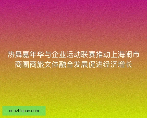热舞嘉年华与企业运动联赛推动上海闹市商圈商旅文体融合发展促进经济增长 热舞嘉年华与企业运动联赛推动上海闹市商圈商旅文体融合发展促进经济增长