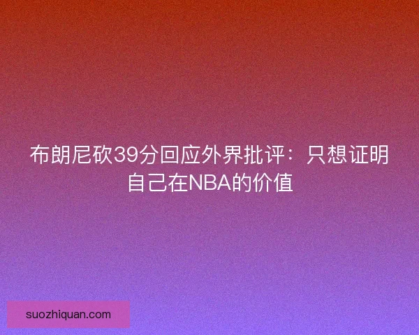 布朗尼砍39分回应外界批评:只想证明自己在NBA的价值 布朗尼砍39分回应外界批评:只想证明自己在NBA的价值