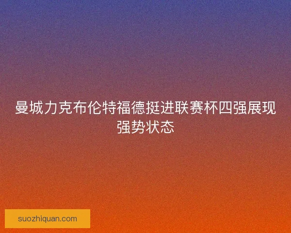 曼城力克布伦特福德挺进联赛杯四强展现强势状态 曼城力克布伦特福德挺进联赛杯四强展现强势状态
